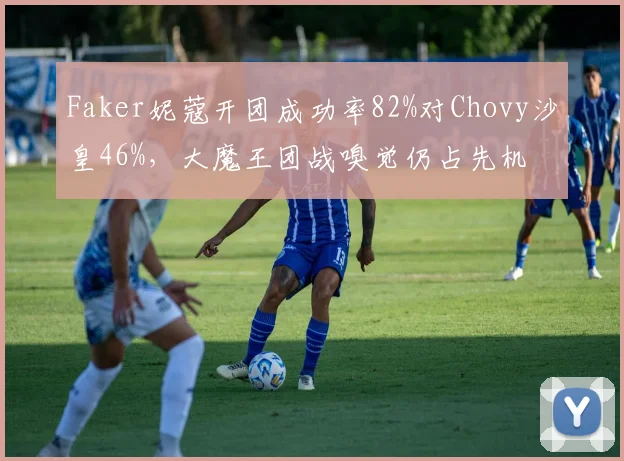 Faker妮蔻开团成功率82%对Chovy沙皇46%,大魔王团战嗅觉仍占先机